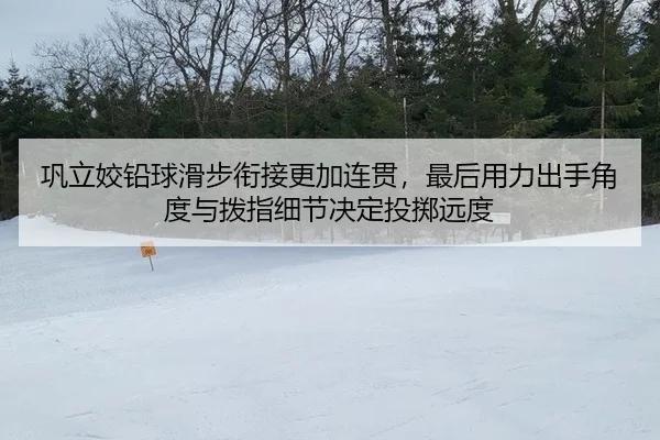 巩立姣铅球滑步衔接更加连贯，最后用力出手角度与拨指细节决定投掷远度